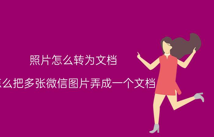 照片怎么转为文档 怎么把多张微信图片弄成一个文档？